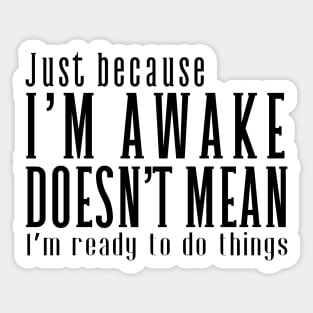 Just Because I'm Awake Doens't Mean I'm Ready To Do Things Sticker